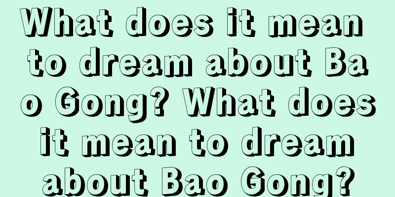 What does it mean to dream about Bao Gong? What does it mean to dream about Bao Gong?