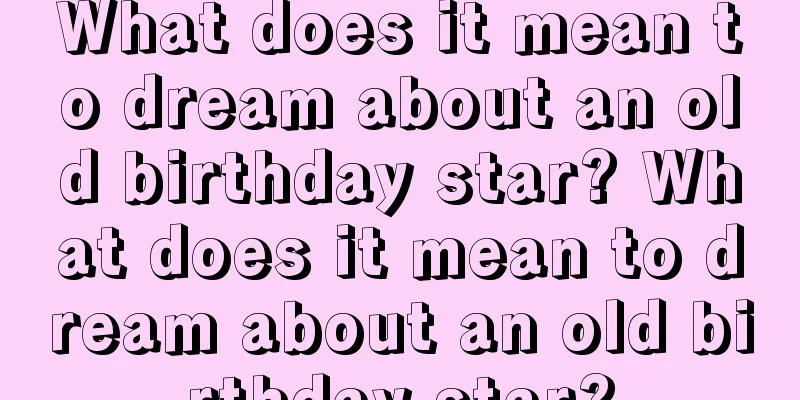 What does it mean to dream about an old birthday star? What does it mean to dream about an old birthday star?