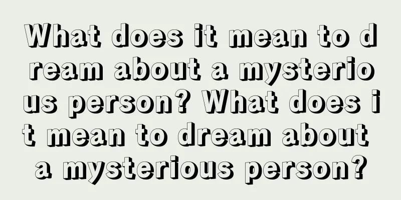 What does it mean to dream about a mysterious person? What does it mean to dream about a mysterious person?