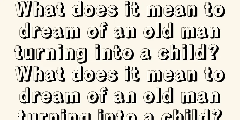 What does it mean to dream of an old man turning into a child? What does it mean to dream of an old man turning into a child?