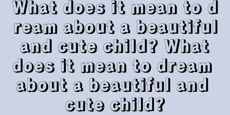 What does it mean to dream about a beautiful and cute child? What does it mean to dream about a beautiful and cute child?