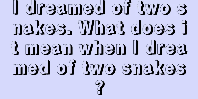 I dreamed of two snakes. What does it mean when I dreamed of two snakes?