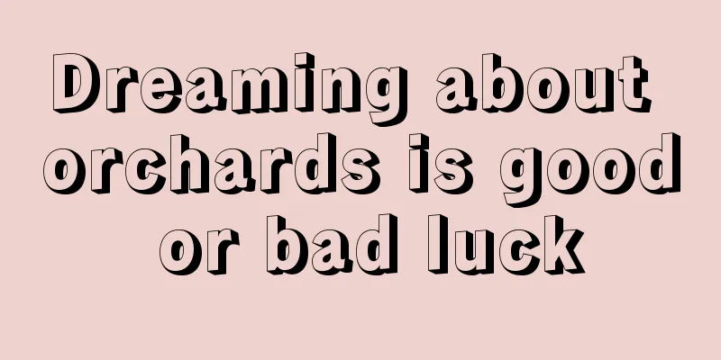 Dreaming about orchards is good or bad luck