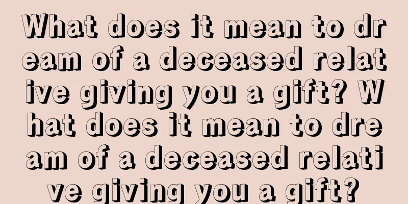 What does it mean to dream of a deceased relative giving you a gift? What does it mean to dream of a deceased relative giving you a gift?