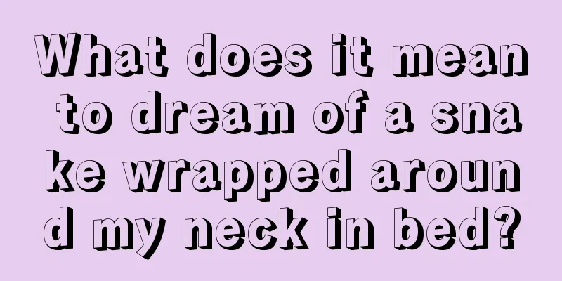 What does it mean to dream of a snake wrapped around my neck in bed?