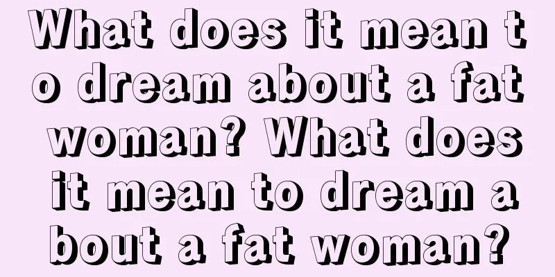 What does it mean to dream about a fat woman? What does it mean to dream about a fat woman?