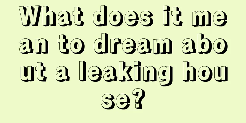 What does it mean to dream about a leaking house?