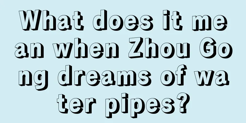 What does it mean when Zhou Gong dreams of water pipes?