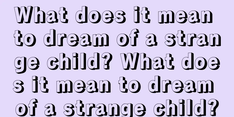 What does it mean to dream of a strange child? What does it mean to dream of a strange child?