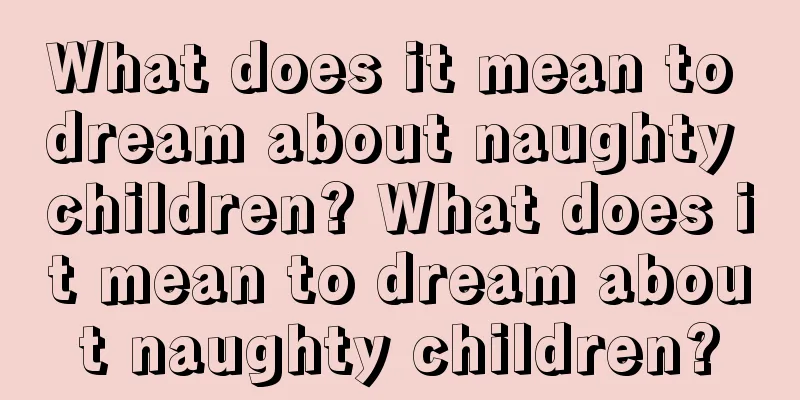 What does it mean to dream about naughty children? What does it mean to dream about naughty children?