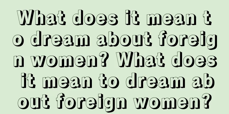 What does it mean to dream about foreign women? What does it mean to dream about foreign women?