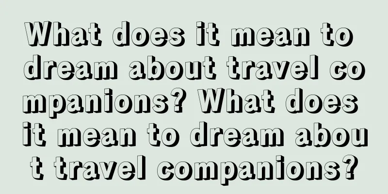 What does it mean to dream about travel companions? What does it mean to dream about travel companions?