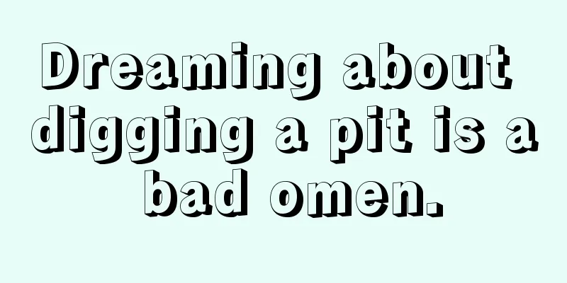 Dreaming about digging a pit is a bad omen.