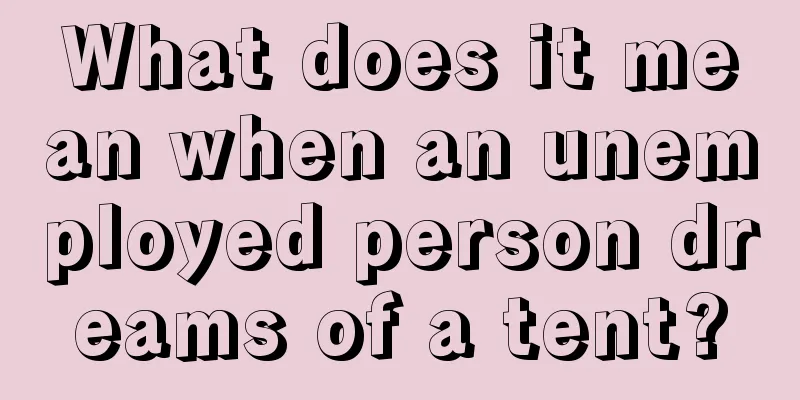 What does it mean when an unemployed person dreams of a tent?