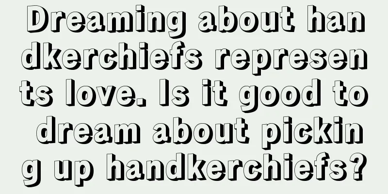 Dreaming about handkerchiefs represents love. Is it good to dream about picking up handkerchiefs?