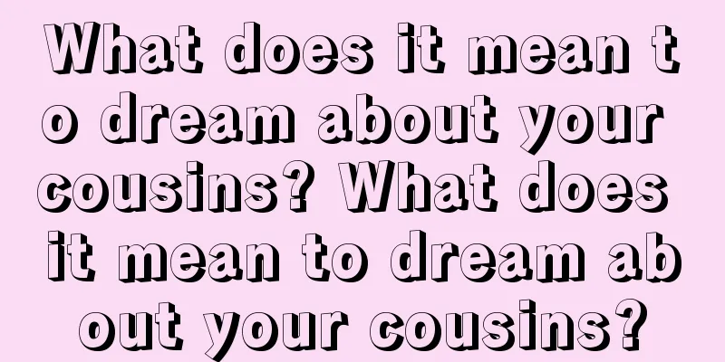 What does it mean to dream about your cousins? What does it mean to dream about your cousins?