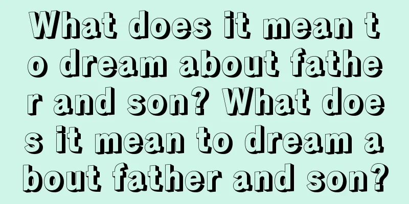 What does it mean to dream about father and son? What does it mean to dream about father and son?