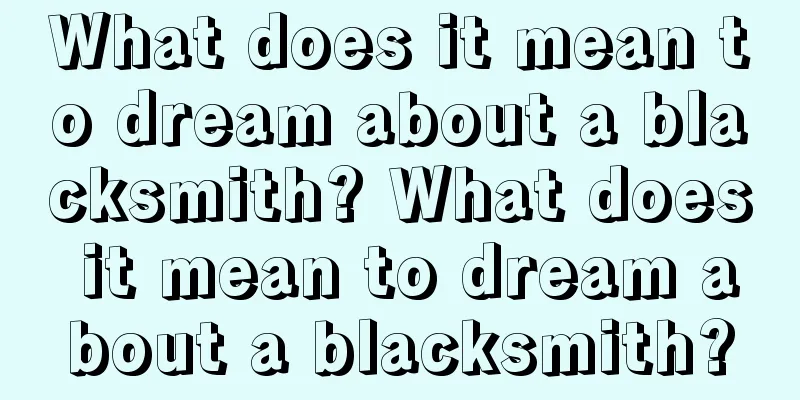 What does it mean to dream about a blacksmith? What does it mean to dream about a blacksmith?