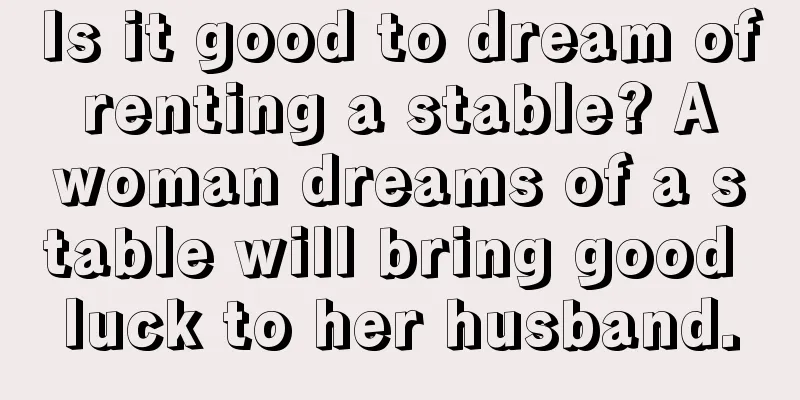 Is it good to dream of renting a stable? A woman dreams of a stable will bring good luck to her husband.