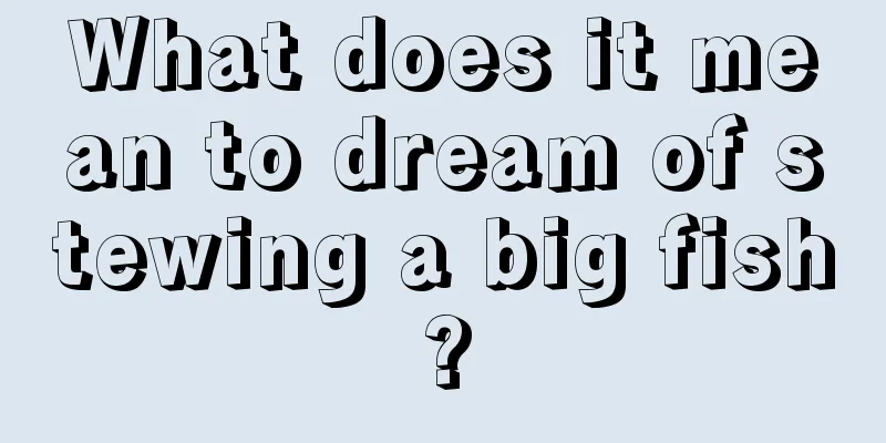 What does it mean to dream of stewing a big fish?