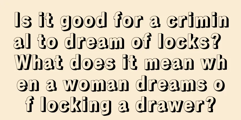 Is it good for a criminal to dream of locks? What does it mean when a woman dreams of locking a drawer?