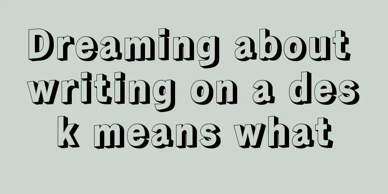 Dreaming about writing on a desk means what