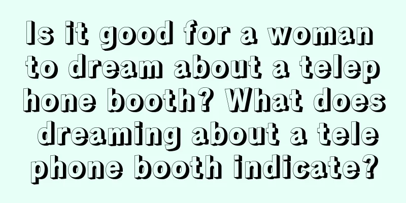 Is it good for a woman to dream about a telephone booth? What does dreaming about a telephone booth indicate?