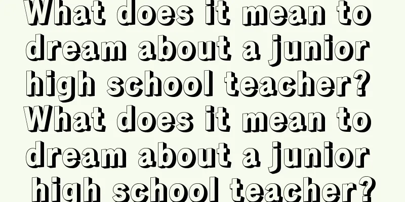 What does it mean to dream about a junior high school teacher? What does it mean to dream about a junior high school teacher?