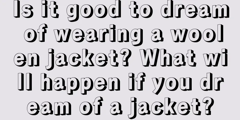 Is it good to dream of wearing a woolen jacket? What will happen if you dream of a jacket?