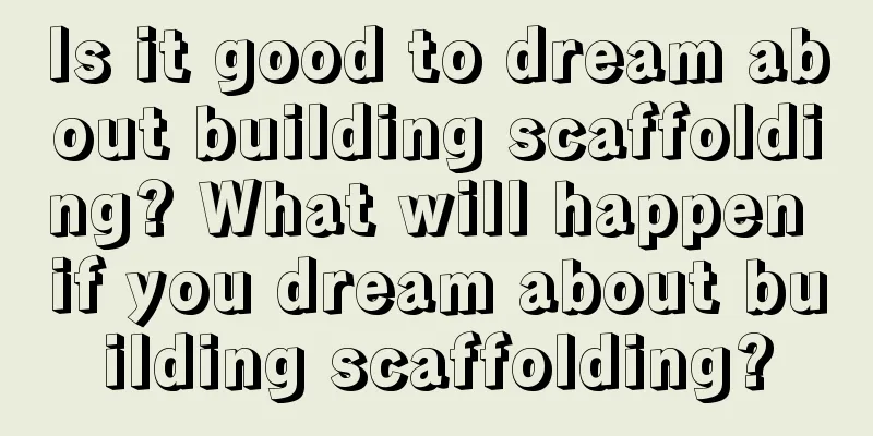 Is it good to dream about building scaffolding? What will happen if you dream about building scaffolding?