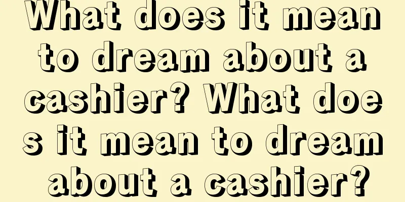 What does it mean to dream about a cashier? What does it mean to dream about a cashier?