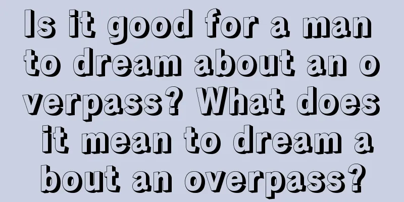 Is it good for a man to dream about an overpass? What does it mean to dream about an overpass?