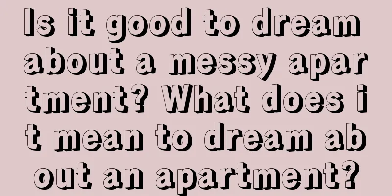 Is it good to dream about a messy apartment? What does it mean to dream about an apartment?