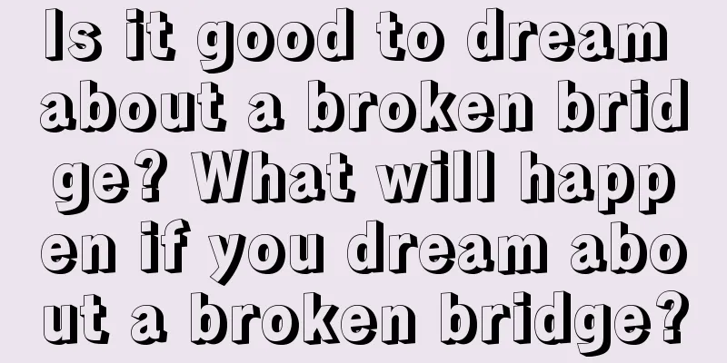 Is it good to dream about a broken bridge? What will happen if you dream about a broken bridge?