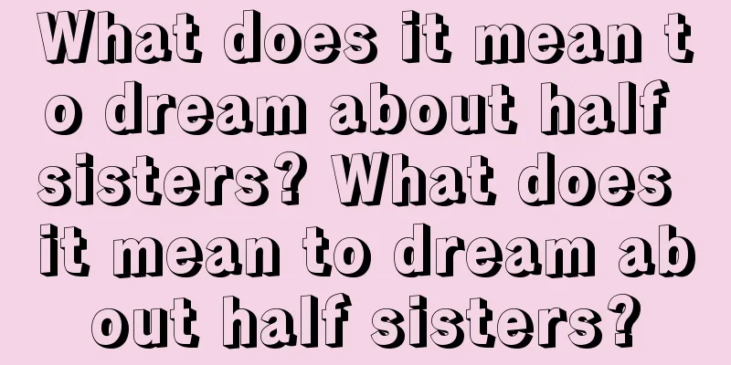 What does it mean to dream about half sisters? What does it mean to dream about half sisters?