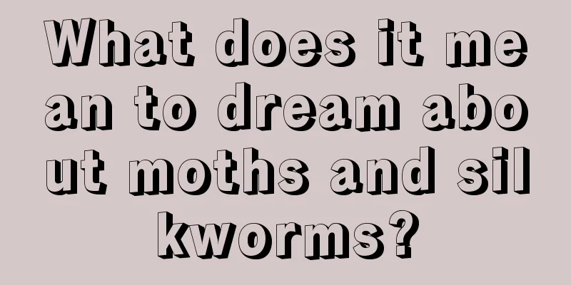 What does it mean to dream about moths and silkworms?