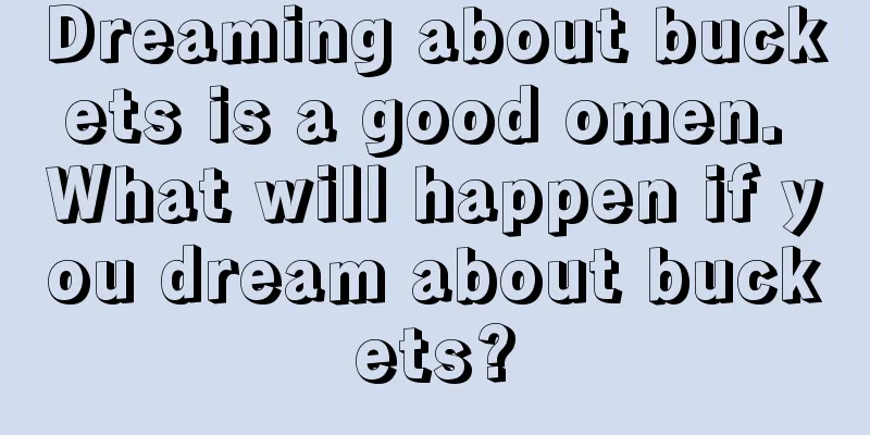 Dreaming about buckets is a good omen. What will happen if you dream about buckets?