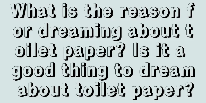 What is the reason for dreaming about toilet paper? Is it a good thing to dream about toilet paper?