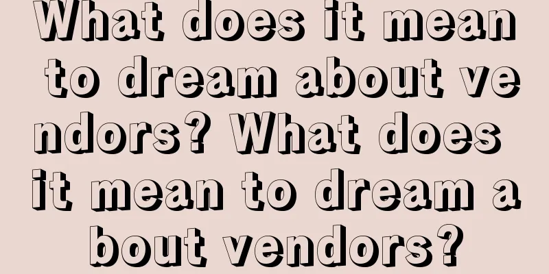 What does it mean to dream about vendors? What does it mean to dream about vendors?