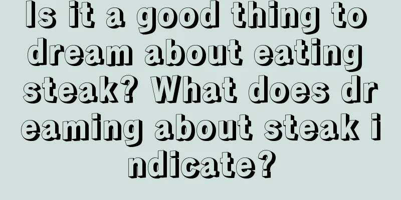 Is it a good thing to dream about eating steak? What does dreaming about steak indicate?