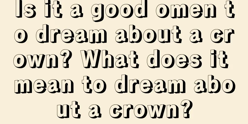 Is it a good omen to dream about a crown? What does it mean to dream about a crown?