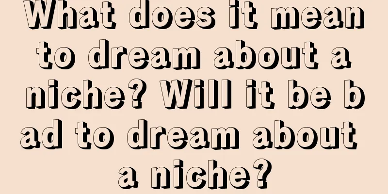 What does it mean to dream about a niche? Will it be bad to dream about a niche?