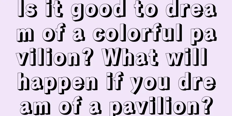 Is it good to dream of a colorful pavilion? What will happen if you dream of a pavilion?