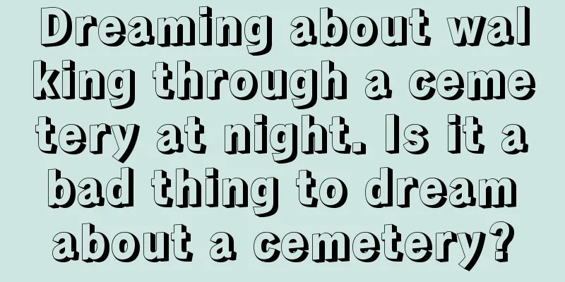 Dreaming about walking through a cemetery at night. Is it a bad thing to dream about a cemetery?