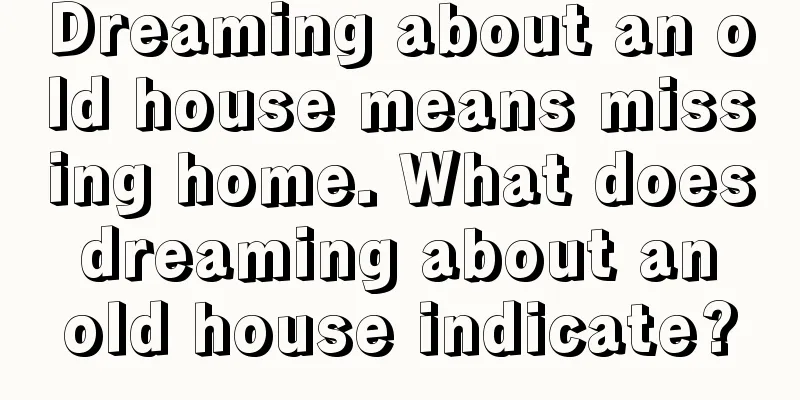 Dreaming about an old house means missing home. What does dreaming about an old house indicate?