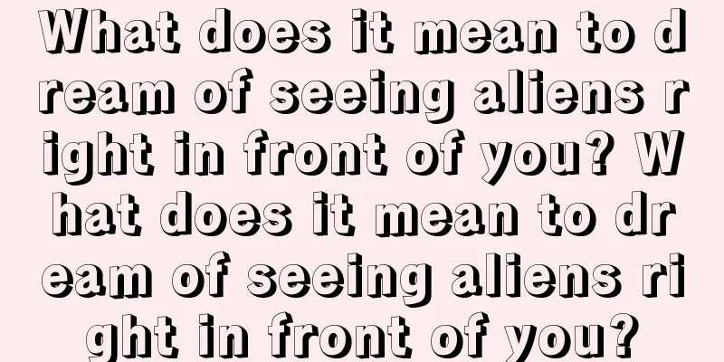 What does it mean to dream of seeing aliens right in front of you? What does it mean to dream of seeing aliens right in front of you?