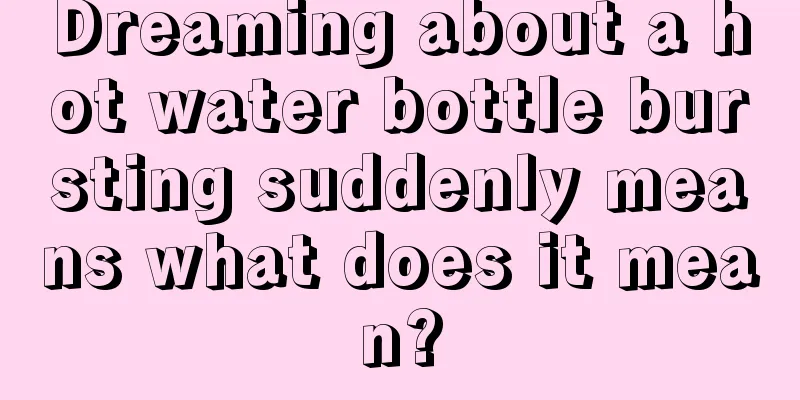 Dreaming about a hot water bottle bursting suddenly means what does it mean?