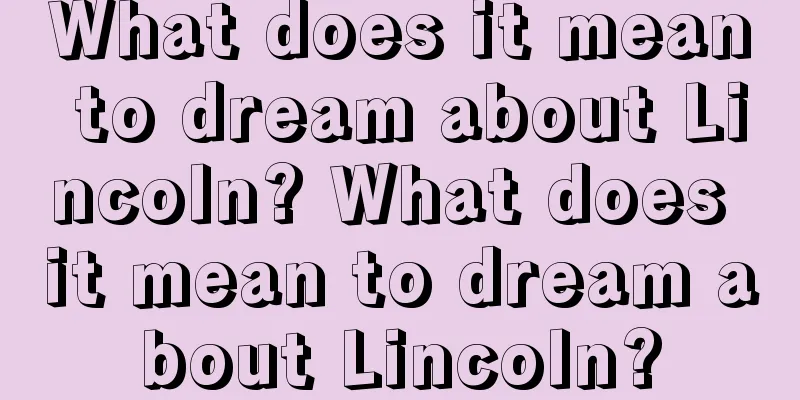 What does it mean to dream about Lincoln? What does it mean to dream about Lincoln?