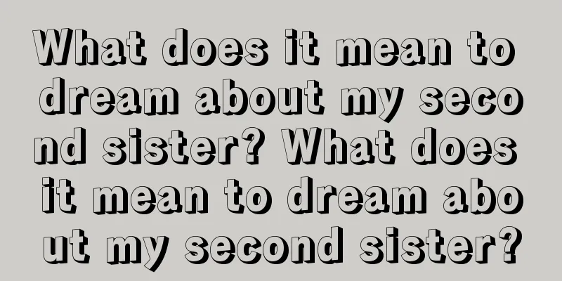 What does it mean to dream about my second sister? What does it mean to dream about my second sister?