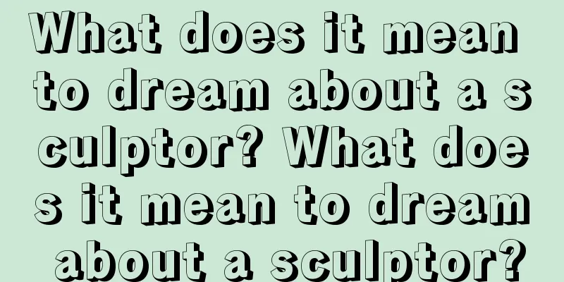 What does it mean to dream about a sculptor? What does it mean to dream about a sculptor?